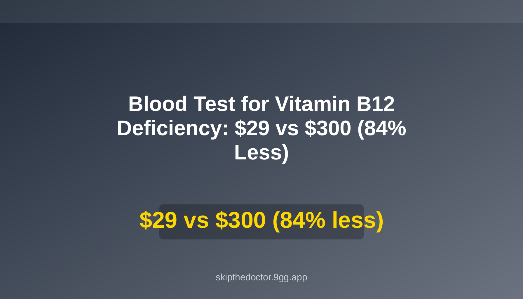 Blood Test for Vitamin B12 Deficiency: $29 vs $300 (84% Less)