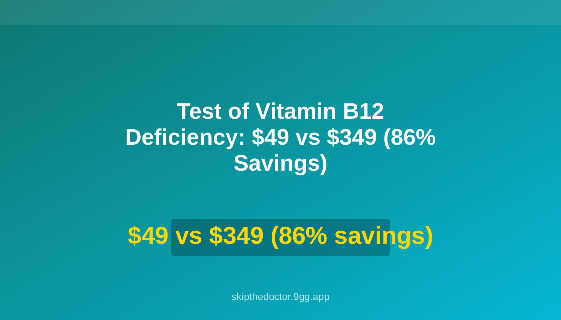 Test of Vitamin B12 Deficiency: $49 vs $349 (86% Savings)